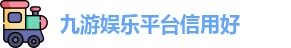 九游娱乐平台信用好